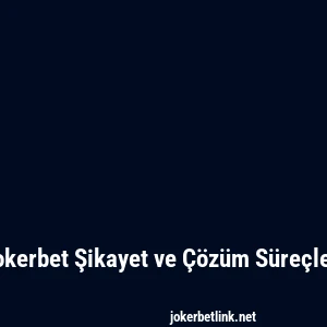 Jokerbet Şikayet ve Çözüm Süreçleri